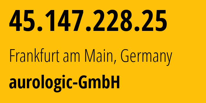 IP address 45.147.228.25 (Frankfurt am Main, Hesse, Germany) get location, coordinates on map, ISP provider AS30823 aurologic-GmbH // who is provider of ip address 45.147.228.25, whose IP address