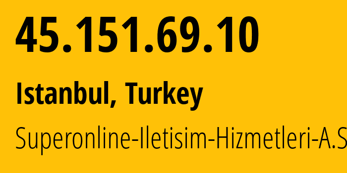 IP-адрес 45.151.69.10 (Стамбул, Стамбул, Турция) определить местоположение, координаты на карте, ISP провайдер AS34984 Superonline-Iletisim-Hizmetleri-A.S. // кто провайдер айпи-адреса 45.151.69.10