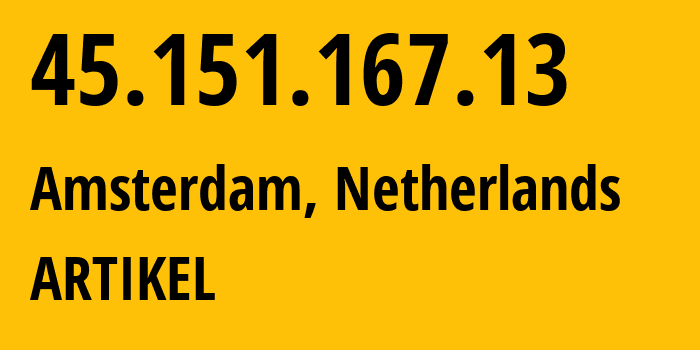 IP address 45.151.167.13 (Amsterdam, North Holland, Netherlands) get location, coordinates on map, ISP provider AS ARTIKEL // who is provider of ip address 45.151.167.13, whose IP address