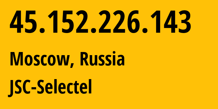 IP address 45.152.226.143 (Moscow, Moscow, Russia) get location, coordinates on map, ISP provider AS49505 JSC-Selectel // who is provider of ip address 45.152.226.143, whose IP address