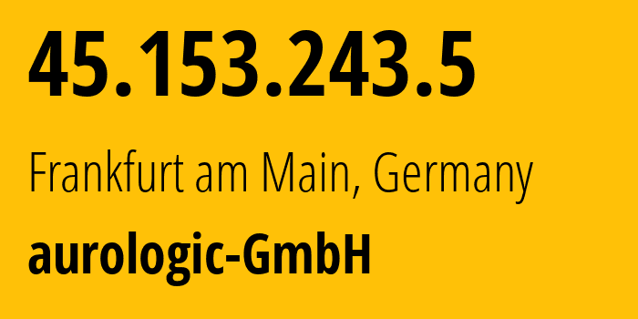 IP address 45.153.243.5 (Frankfurt am Main, Hesse, Germany) get location, coordinates on map, ISP provider AS30823 aurologic-GmbH // who is provider of ip address 45.153.243.5, whose IP address