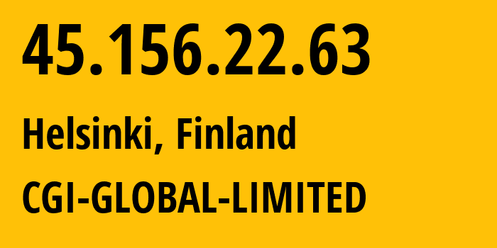 IP address 45.156.22.63 (Helsinki, Uusimaa, Finland) get location, coordinates on map, ISP provider AS56971 CGI-GLOBAL-LIMITED // who is provider of ip address 45.156.22.63, whose IP address