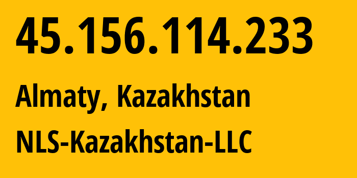 IP-адрес 45.156.114.233 (Алматы, Алматы, Казахстан) определить местоположение, координаты на карте, ISP провайдер AS200590 NLS-Kazakhstan-LLC // кто провайдер айпи-адреса 45.156.114.233