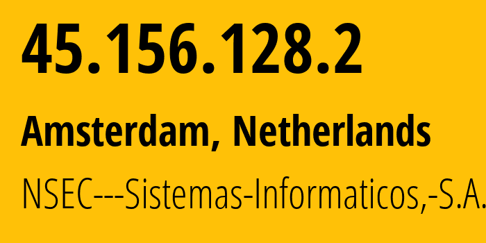IP address 45.156.128.2 (Amsterdam, North Holland, Netherlands) get location, coordinates on map, ISP provider AS211680 NSEC---Sistemas-Informaticos,-S.A. // who is provider of ip address 45.156.128.2, whose IP address