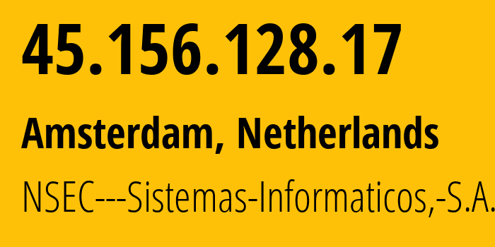 IP address 45.156.128.17 (Amsterdam, North Holland, Netherlands) get location, coordinates on map, ISP provider AS211680 NSEC---Sistemas-Informaticos,-S.A. // who is provider of ip address 45.156.128.17, whose IP address