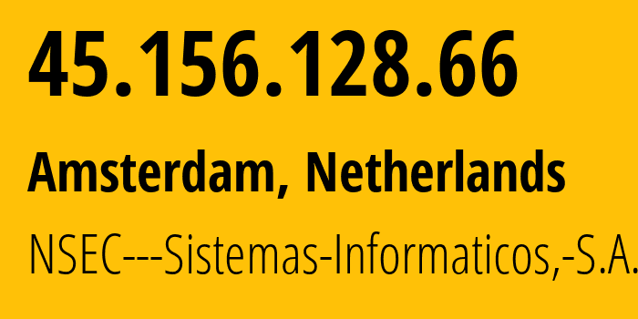 IP-адрес 45.156.128.66 (Амстердам, Северная Голландия, Нидерланды) определить местоположение, координаты на карте, ISP провайдер AS211680 NSEC---Sistemas-Informaticos,-S.A. // кто провайдер айпи-адреса 45.156.128.66