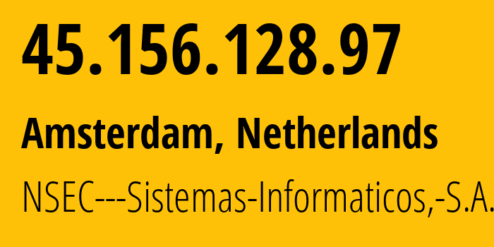 IP address 45.156.128.97 (Amsterdam, North Holland, Netherlands) get location, coordinates on map, ISP provider AS211680 NSEC---Sistemas-Informaticos,-S.A. // who is provider of ip address 45.156.128.97, whose IP address