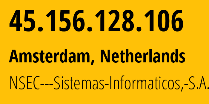 IP address 45.156.128.106 (Amsterdam, North Holland, Netherlands) get location, coordinates on map, ISP provider AS211680 NSEC---Sistemas-Informaticos,-S.A. // who is provider of ip address 45.156.128.106, whose IP address