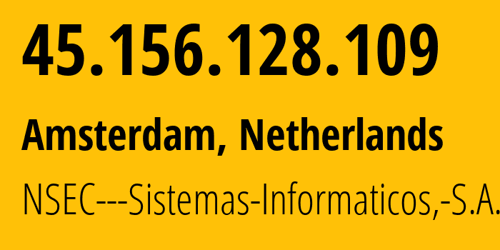 IP address 45.156.128.109 (Amsterdam, North Holland, Netherlands) get location, coordinates on map, ISP provider AS211680 NSEC---Sistemas-Informaticos,-S.A. // who is provider of ip address 45.156.128.109, whose IP address