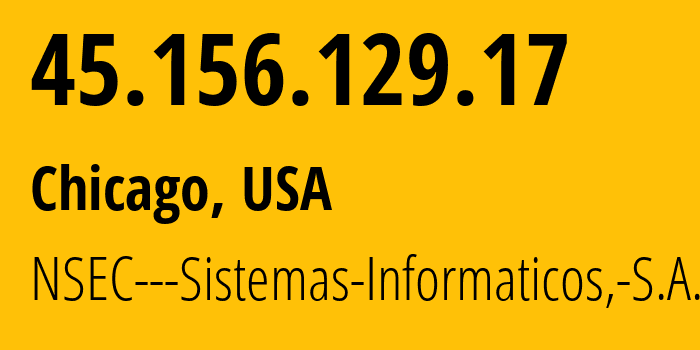 IP-адрес 45.156.129.17 (Чикаго, Иллинойс, США) определить местоположение, координаты на карте, ISP провайдер AS211680 NSEC---Sistemas-Informaticos,-S.A. // кто провайдер айпи-адреса 45.156.129.17