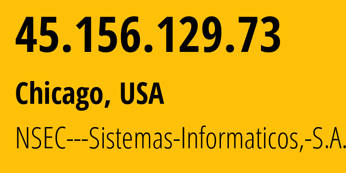 IP-адрес 45.156.129.73 (Чикаго, Иллинойс, США) определить местоположение, координаты на карте, ISP провайдер AS211680 NSEC---Sistemas-Informaticos,-S.A. // кто провайдер айпи-адреса 45.156.129.73