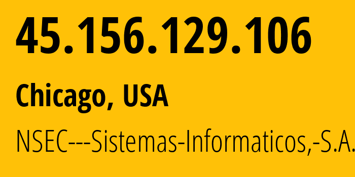 IP address 45.156.129.106 (Chicago, Illinois, USA) get location, coordinates on map, ISP provider AS211680 NSEC---Sistemas-Informaticos,-S.A. // who is provider of ip address 45.156.129.106, whose IP address