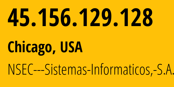 IP address 45.156.129.128 (Chicago, Illinois, USA) get location, coordinates on map, ISP provider AS211680 NSEC---Sistemas-Informaticos,-S.A. // who is provider of ip address 45.156.129.128, whose IP address