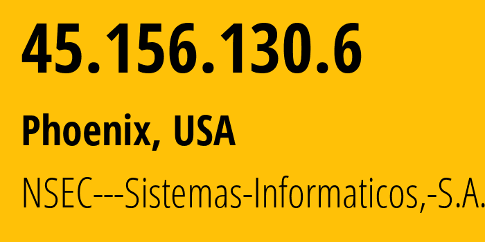 IP-адрес 45.156.130.6 (Финикс, Аризона, США) определить местоположение, координаты на карте, ISP провайдер AS211680 NSEC---Sistemas-Informaticos,-S.A. // кто провайдер айпи-адреса 45.156.130.6