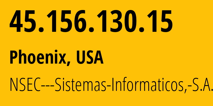 IP address 45.156.130.15 (Phoenix, Arizona, USA) get location, coordinates on map, ISP provider AS211680 NSEC---Sistemas-Informaticos,-S.A. // who is provider of ip address 45.156.130.15, whose IP address