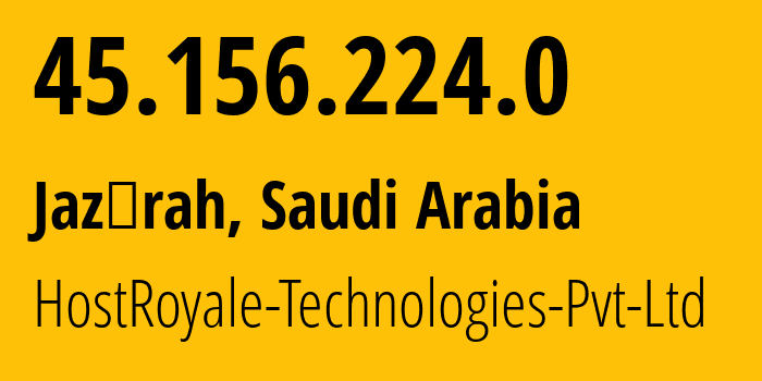 IP address 45.156.224.0 (Jazīrah, Asir Region, Saudi Arabia) get location, coordinates on map, ISP provider AS203020 HostRoyale-Technologies-Pvt-Ltd // who is provider of ip address 45.156.224.0, whose IP address