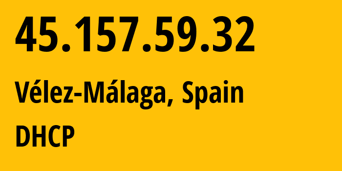 IP address 45.157.59.32 (Vélez-Málaga, Andalusia, Spain) get location, coordinates on map, ISP provider AS200845 DHCP // who is provider of ip address 45.157.59.32, whose IP address