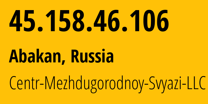 IP-адрес 45.158.46.106 (Абакан, Хакасия, Россия) определить местоположение, координаты на карте, ISP провайдер AS50809 Centr-Mezhdugorodnoy-Svyazi-LLC // кто провайдер айпи-адреса 45.158.46.106