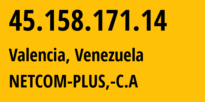 IP address 45.158.171.14 (Valencia, Carabobo, Venezuela) get location, coordinates on map, ISP provider AS269749 NETCOM-PLUS,-C.A // who is provider of ip address 45.158.171.14, whose IP address