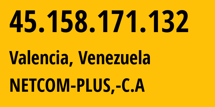 IP-адрес 45.158.171.132 (Валенсия, Carabobo, Венесуэла) определить местоположение, координаты на карте, ISP провайдер AS269749 NETCOM-PLUS,-C.A // кто провайдер айпи-адреса 45.158.171.132