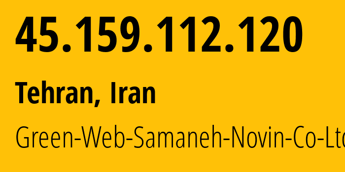 IP-адрес 45.159.112.120 (Тегеран, Тегеран, Иран) определить местоположение, координаты на карте, ISP провайдер AS61173 Green-Web-Samaneh-Novin-Co-Ltd // кто провайдер айпи-адреса 45.159.112.120