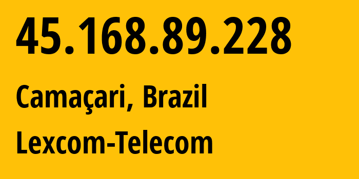 IP-адрес 45.168.89.228 (Камасари, Bahia, Бразилия) определить местоположение, координаты на карте, ISP провайдер AS268056 Lexcom-Telecom // кто провайдер айпи-адреса 45.168.89.228