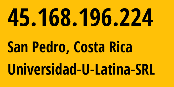 IP address 45.168.196.224 (San Pedro, Provincia de San José, Costa Rica) get location, coordinates on map, ISP provider AS267740 Universidad-U-Latina-SRL // who is provider of ip address 45.168.196.224, whose IP address