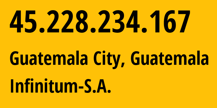 IP address 45.228.234.167 (Guatemala City, Guatemala, Guatemala) get location, coordinates on map, ISP provider AS265684 Infinitum-S.A. // who is provider of ip address 45.228.234.167, whose IP address