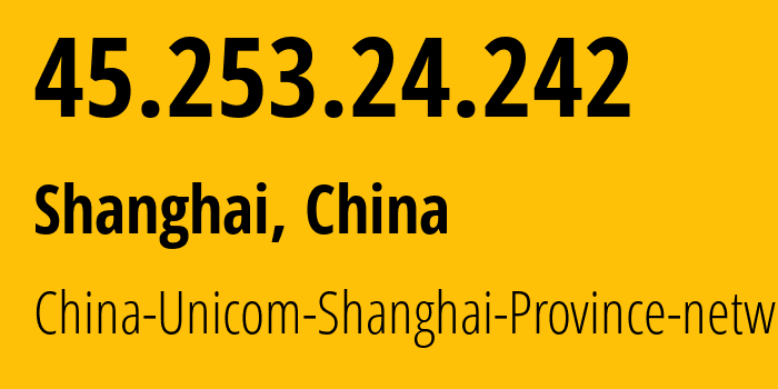 IP address 45.253.24.242 (Shanghai, Shanghai, China) get location, coordinates on map, ISP provider AS17621 China-Unicom-Shanghai-Province-network // who is provider of ip address 45.253.24.242, whose IP address