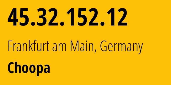 IP address 45.32.152.12 (Frankfurt am Main, Hesse, Germany) get location, coordinates on map, ISP provider AS20473 Choopa // who is provider of ip address 45.32.152.12, whose IP address