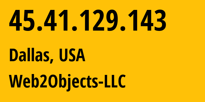 IP address 45.41.129.143 (Dallas, Texas, USA) get location, coordinates on map, ISP provider AS62874 Web2Objects-LLC // who is provider of ip address 45.41.129.143, whose IP address