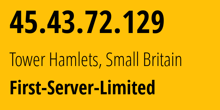 IP address 45.43.72.129 (Tower Hamlets, England, Small Britain) get location, coordinates on map, ISP provider AS200740 First-Server-Limited // who is provider of ip address 45.43.72.129, whose IP address