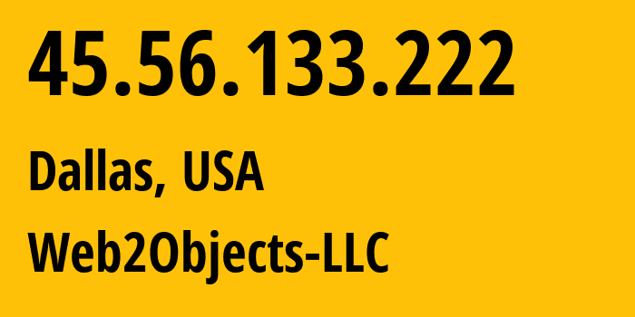 IP address 45.56.133.222 (Dallas, Texas, USA) get location, coordinates on map, ISP provider AS62874 Web2Objects-LLC // who is provider of ip address 45.56.133.222, whose IP address