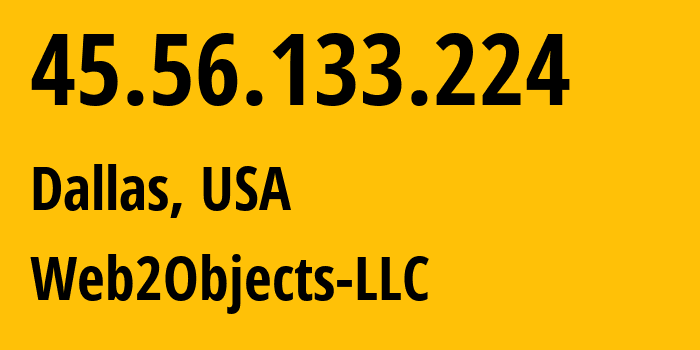 IP address 45.56.133.224 (Dallas, Texas, USA) get location, coordinates on map, ISP provider AS62874 Web2Objects-LLC // who is provider of ip address 45.56.133.224, whose IP address