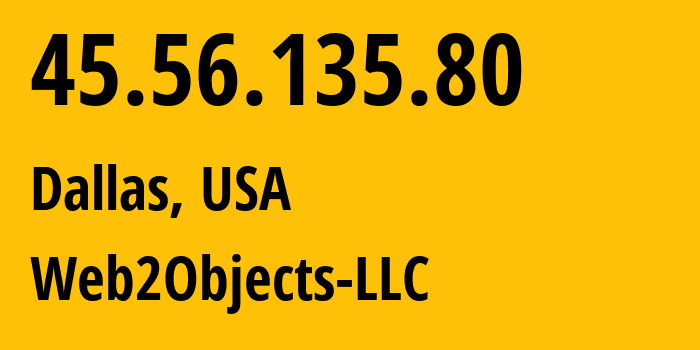 IP-адрес 45.56.135.80 (Даллас, Техас, США) определить местоположение, координаты на карте, ISP провайдер AS62874 Web2Objects-LLC // кто провайдер айпи-адреса 45.56.135.80