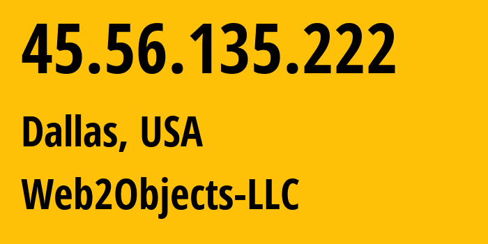 IP address 45.56.135.222 (Dallas, Texas, USA) get location, coordinates on map, ISP provider AS62874 Web2Objects-LLC // who is provider of ip address 45.56.135.222, whose IP address