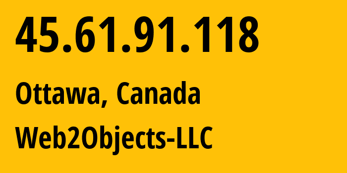 IP address 45.61.91.118 (Ottawa, Ontario, Canada) get location, coordinates on map, ISP provider AS62874 Web2Objects-LLC // who is provider of ip address 45.61.91.118, whose IP address