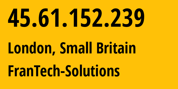 IP address 45.61.152.239 (London, England, Small Britain) get location, coordinates on map, ISP provider AS198983 FranTech-Solutions // who is provider of ip address 45.61.152.239, whose IP address