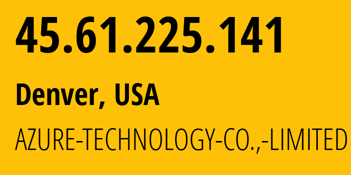 IP-адрес 45.61.225.141 (Денвер, Колорадо, США) определить местоположение, координаты на карте, ISP провайдер AS53587 AZURE-TECHNOLOGY-CO.,-LIMITED // кто провайдер айпи-адреса 45.61.225.141