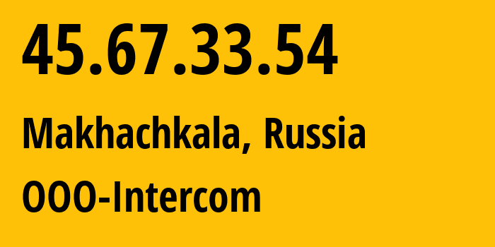 IP-адрес 45.67.33.54 (Махачкала, Дагестан, Россия) определить местоположение, координаты на карте, ISP провайдер AS202838 OOO-Intercom // кто провайдер айпи-адреса 45.67.33.54