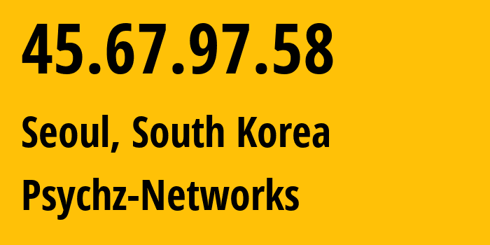 IP address 45.67.97.58 (Seoul, Seoul, South Korea) get location, coordinates on map, ISP provider AS40676 Psychz-Networks // who is provider of ip address 45.67.97.58, whose IP address