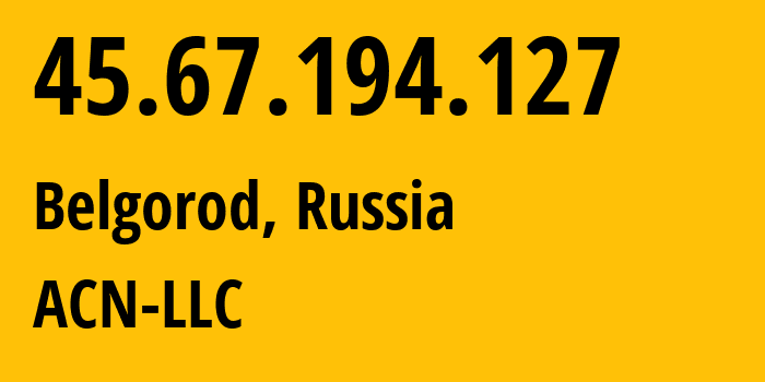 IP-адрес 45.67.194.127 (Белгород, Белгородская Область, Россия) определить местоположение, координаты на карте, ISP провайдер AS208803 ACN-LLC // кто провайдер айпи-адреса 45.67.194.127