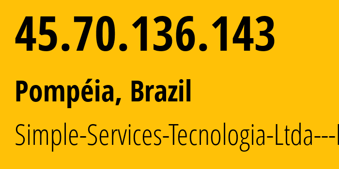 IP address 45.70.136.143 (Pompéia, São Paulo, Brazil) get location, coordinates on map, ISP provider AS267582 Simple-Services-Tecnologia-Ltda---ME // who is provider of ip address 45.70.136.143, whose IP address