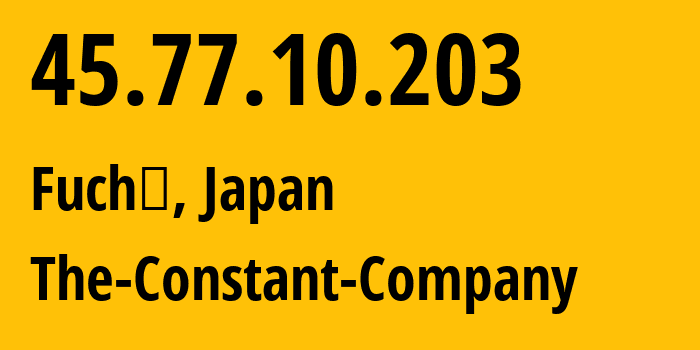 IP-адрес 45.77.10.203 (Fuchū, Токио, Япония) определить местоположение, координаты на карте, ISP провайдер AS20473 The-Constant-Company // кто провайдер айпи-адреса 45.77.10.203