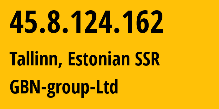 IP-адрес 45.8.124.162 (Таллин, Харьюмаа, Эстонская ССР) определить местоположение, координаты на карте, ISP провайдер AS35112 GBN-group-Ltd // кто провайдер айпи-адреса 45.8.124.162