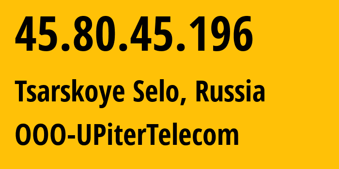 IP address 45.80.45.196 (Tsarskoye Selo, St.-Petersburg, Russia) get location, coordinates on map, ISP provider AS208954 OOO-UPiterTelecom // who is provider of ip address 45.80.45.196, whose IP address