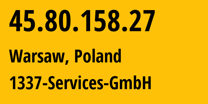 IP address 45.80.158.27 (Warsaw, Mazovia, Poland) get location, coordinates on map, ISP provider AS210558 1337-Services-GmbH // who is provider of ip address 45.80.158.27, whose IP address