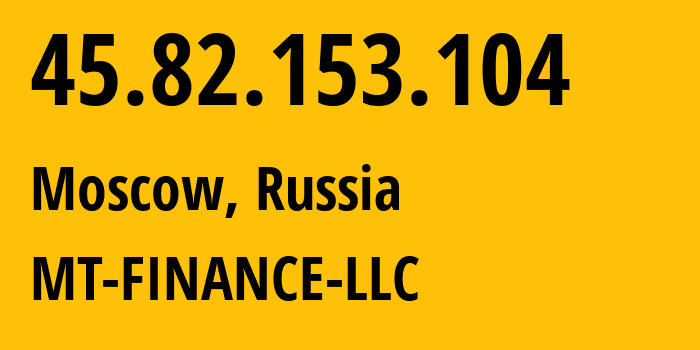 IP address 45.82.153.104 (Moscow, Moscow, Russia) get location, coordinates on map, ISP provider AS214822 MT-FINANCE-LLC // who is provider of ip address 45.82.153.104, whose IP address