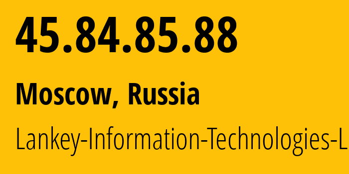 IP address 45.84.85.88 (Moscow, Moscow, Russia) get location, coordinates on map, ISP provider AS208777 Lankey-Information-Technologies-LLC // who is provider of ip address 45.84.85.88, whose IP address