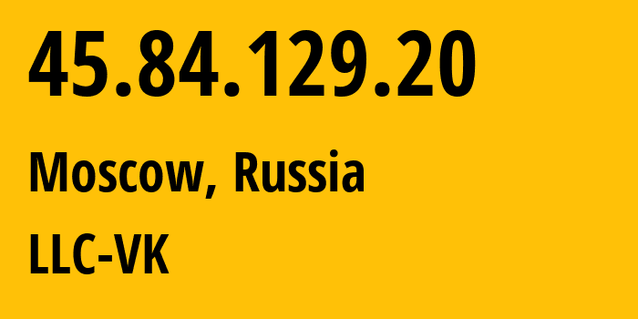 IP-адрес 45.84.129.20 (Москва, Москва, Россия) определить местоположение, координаты на карте, ISP провайдер AS47764 LLC-VK // кто провайдер айпи-адреса 45.84.129.20